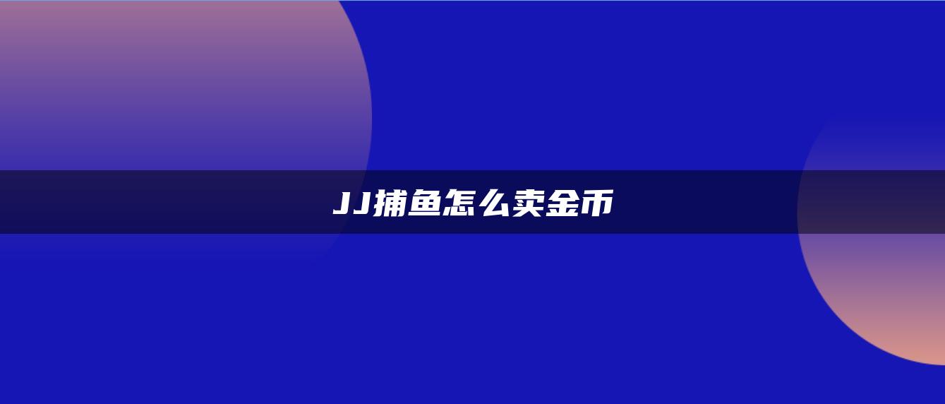 JJ捕鱼怎么卖金币