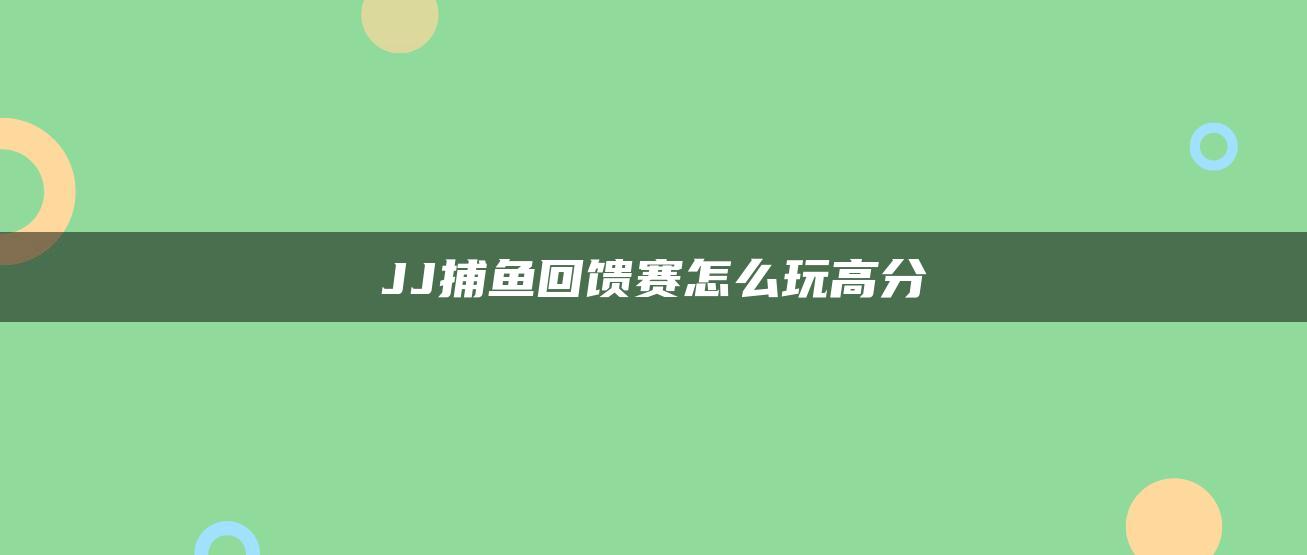 JJ捕鱼回馈赛怎么玩高分