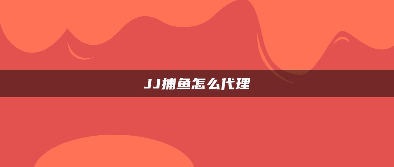 JJ捕鱼怎么代理