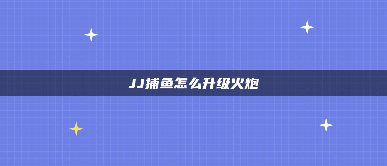 JJ捕鱼怎么升级火炮