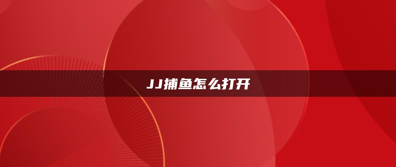 JJ捕鱼怎么打开