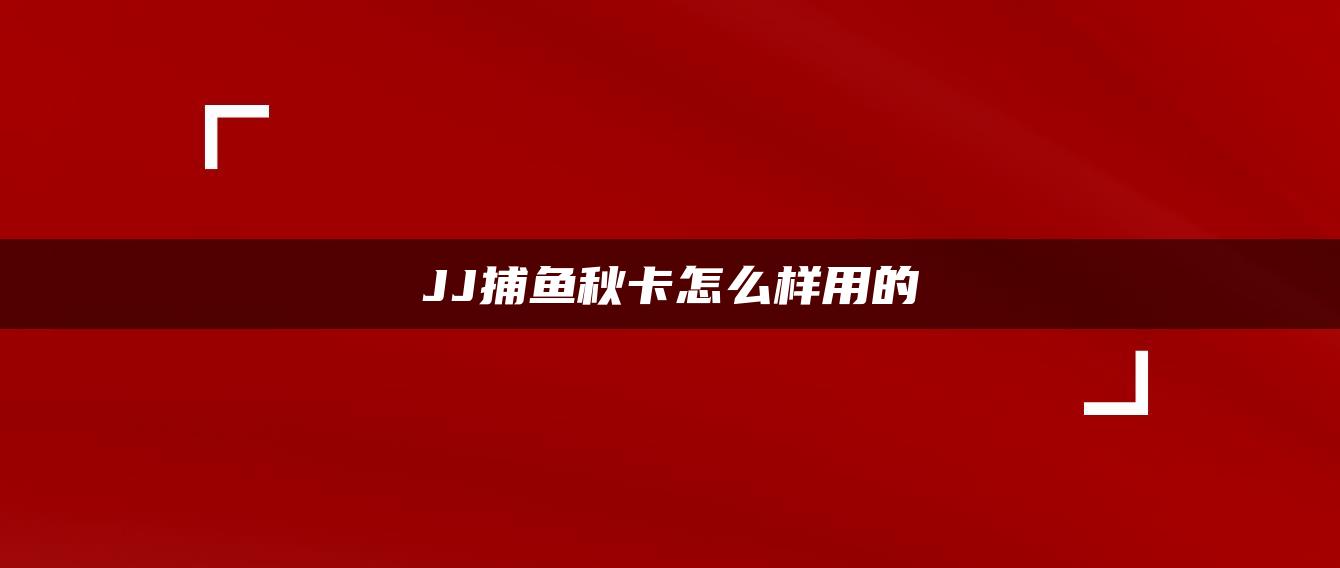 JJ捕鱼秋卡怎么样用的