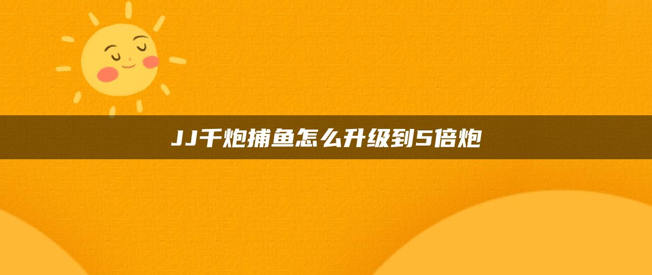 JJ千炮捕鱼怎么升级到5倍炮