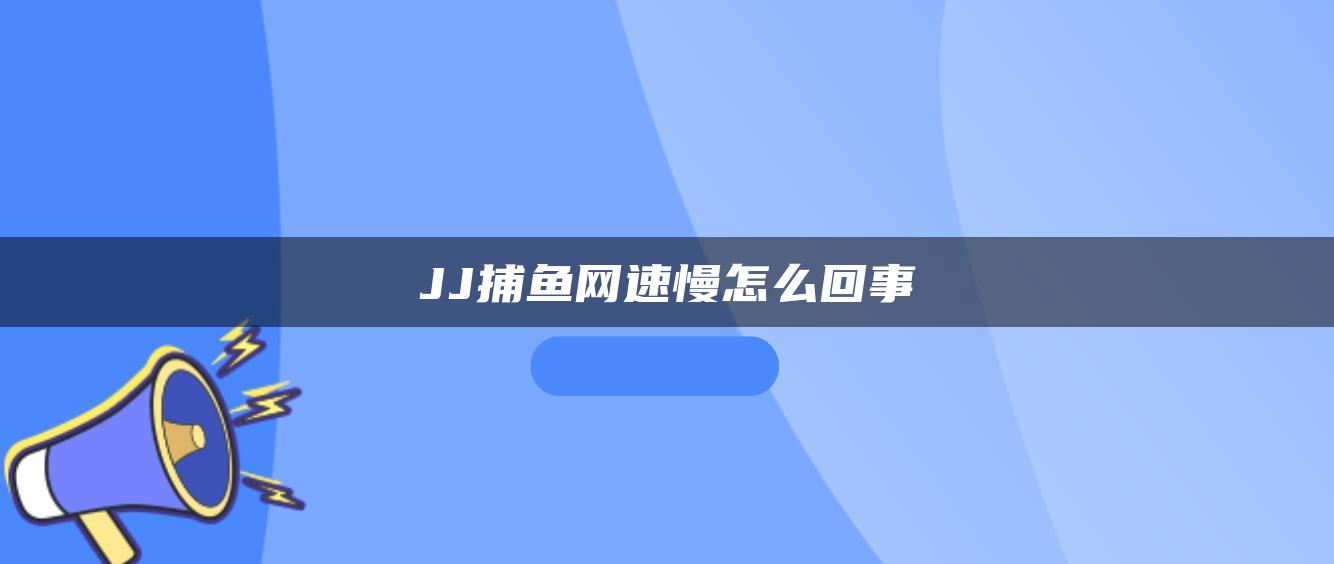 JJ捕鱼网速慢怎么回事