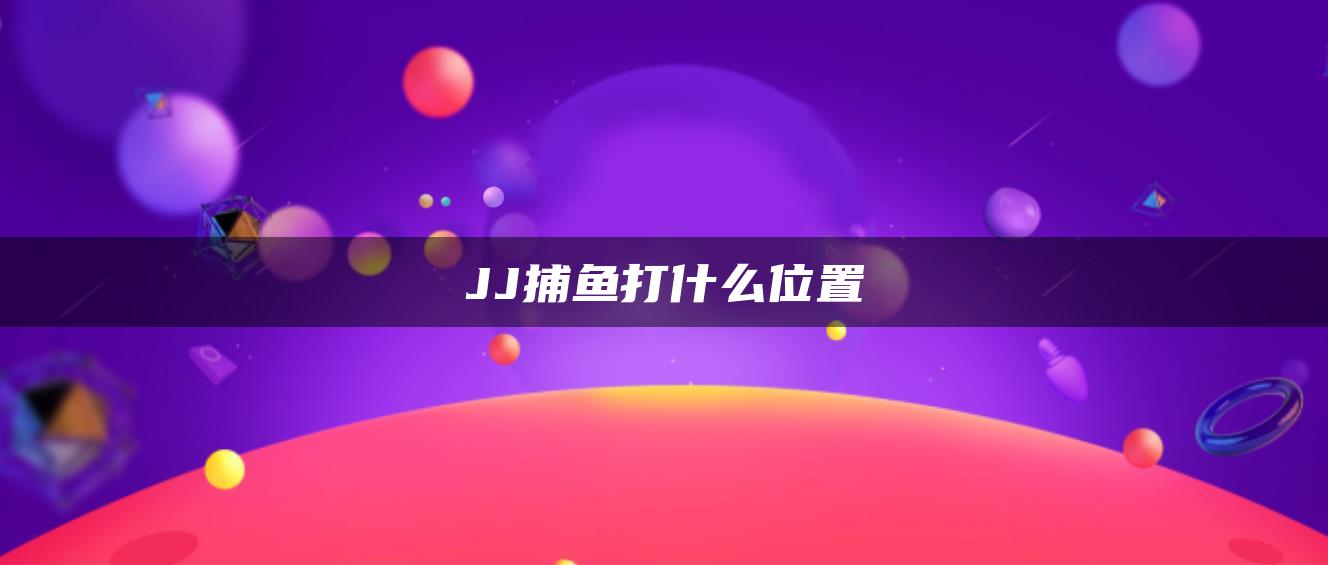 JJ捕鱼打什么位置