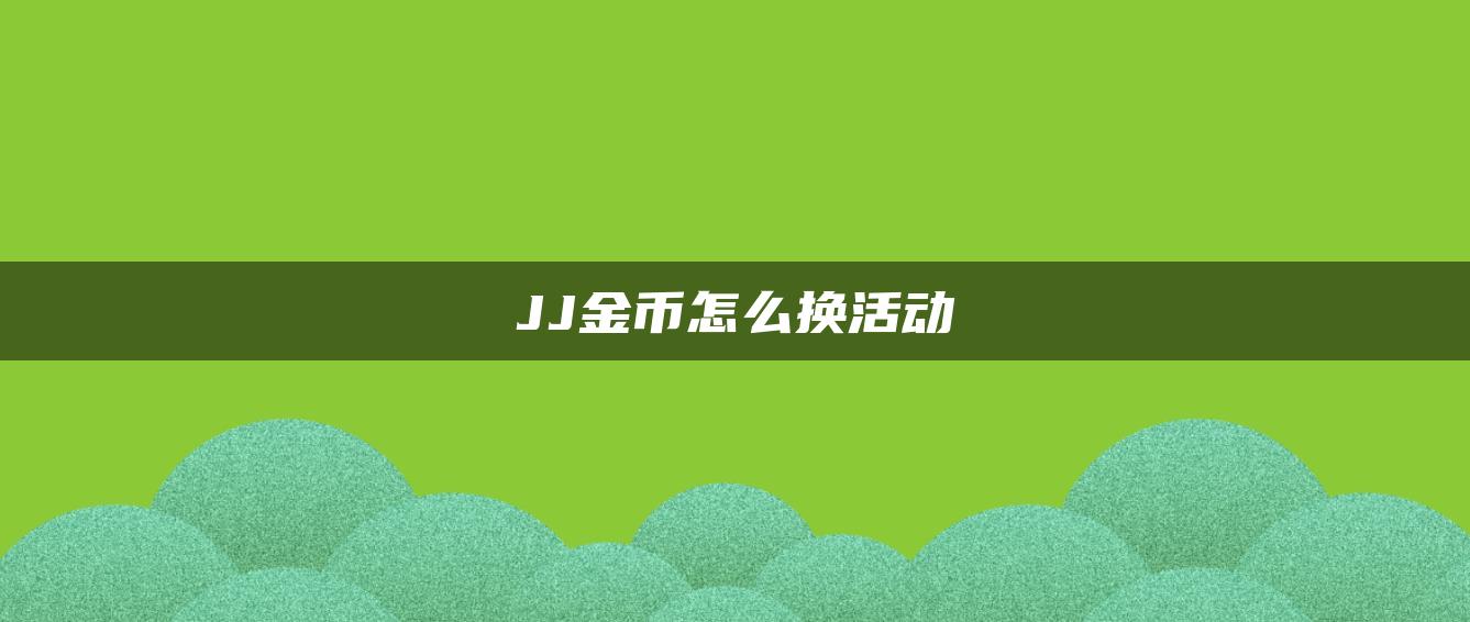 JJ金币怎么换活动