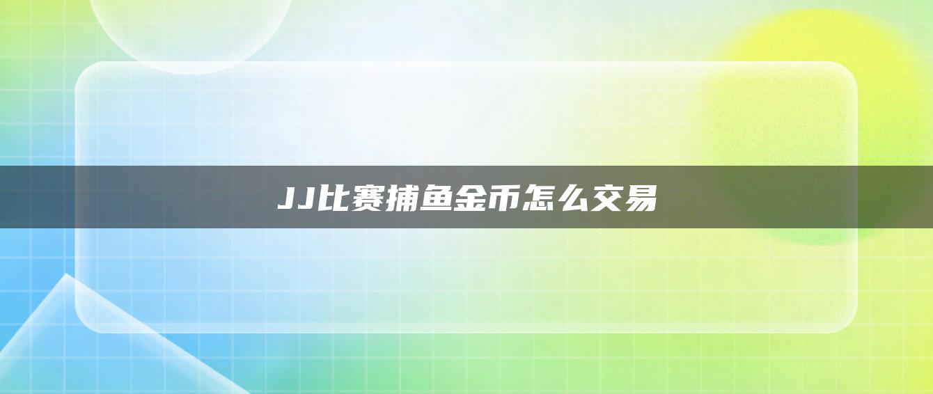 JJ比赛捕鱼金币怎么交易