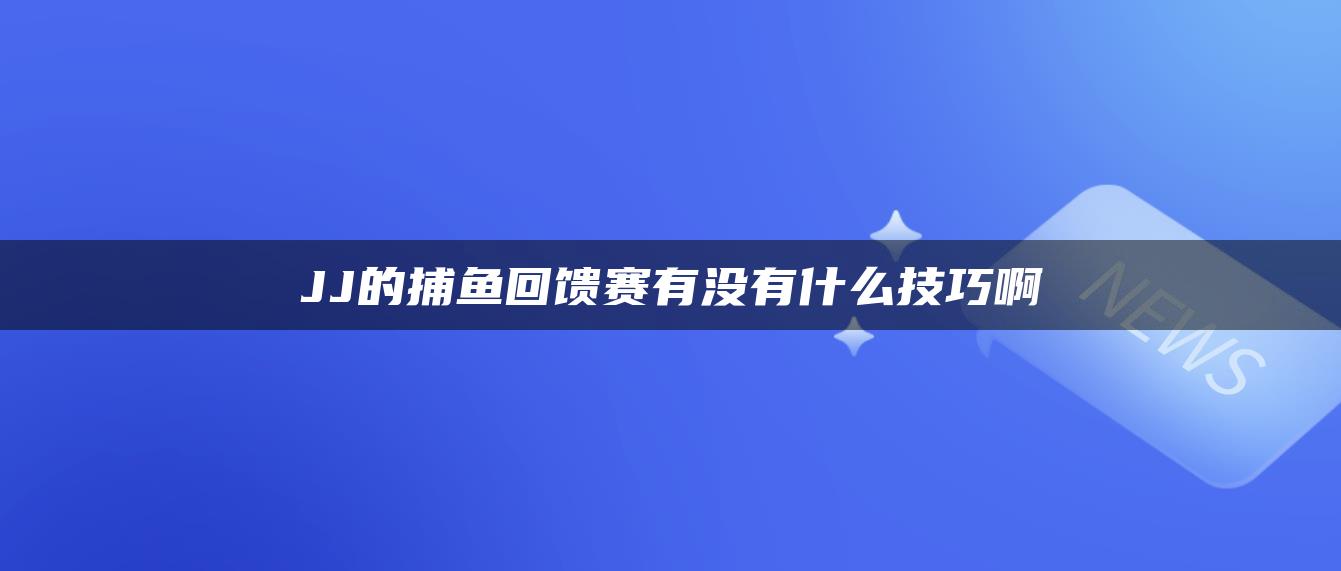 JJ的捕鱼回馈赛有没有什么技巧啊