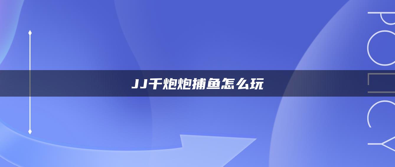 JJ千炮炮捕鱼怎么玩