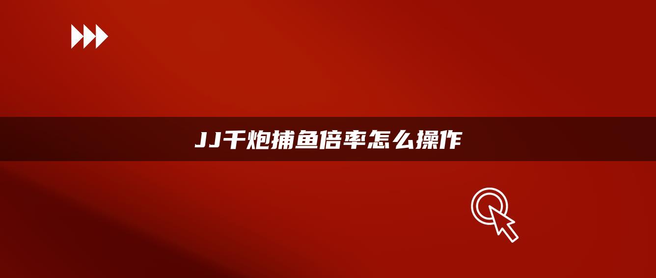 JJ千炮捕鱼倍率怎么操作