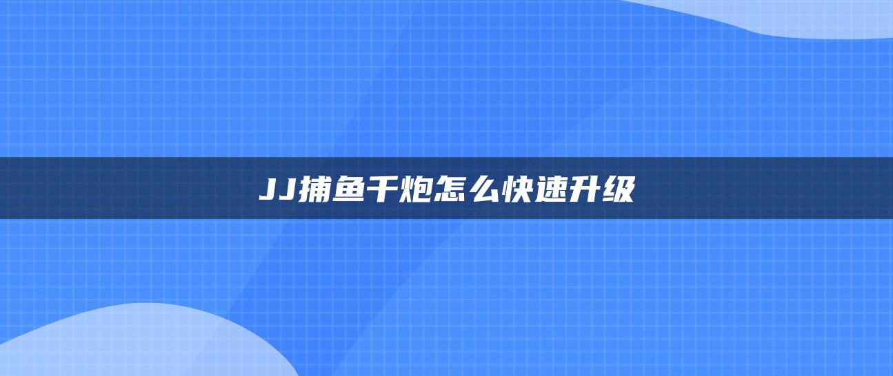 JJ捕鱼千炮怎么快速升级