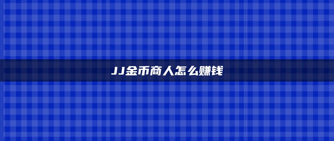 JJ金币商人怎么赚钱