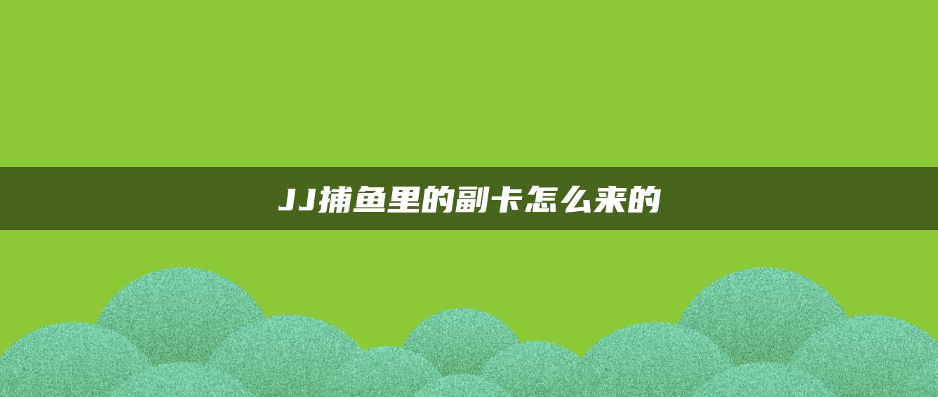 JJ捕鱼里的副卡怎么来的