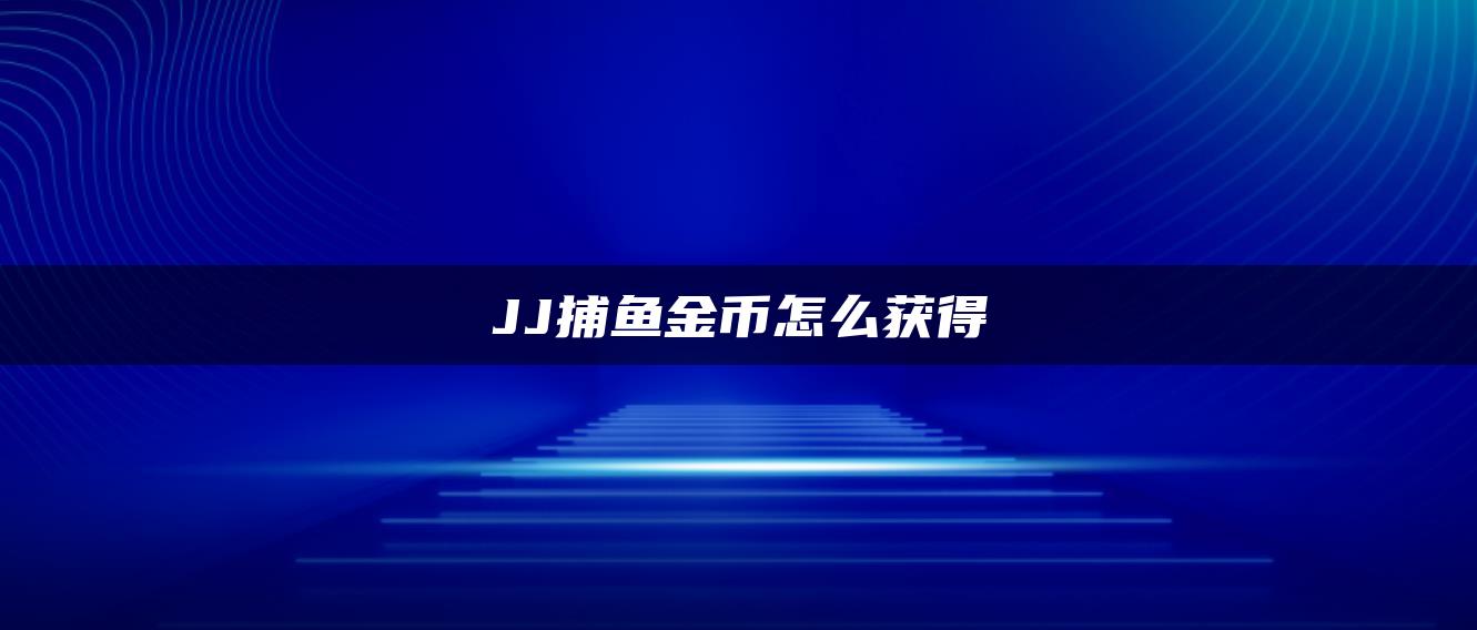 JJ捕鱼金币怎么获得