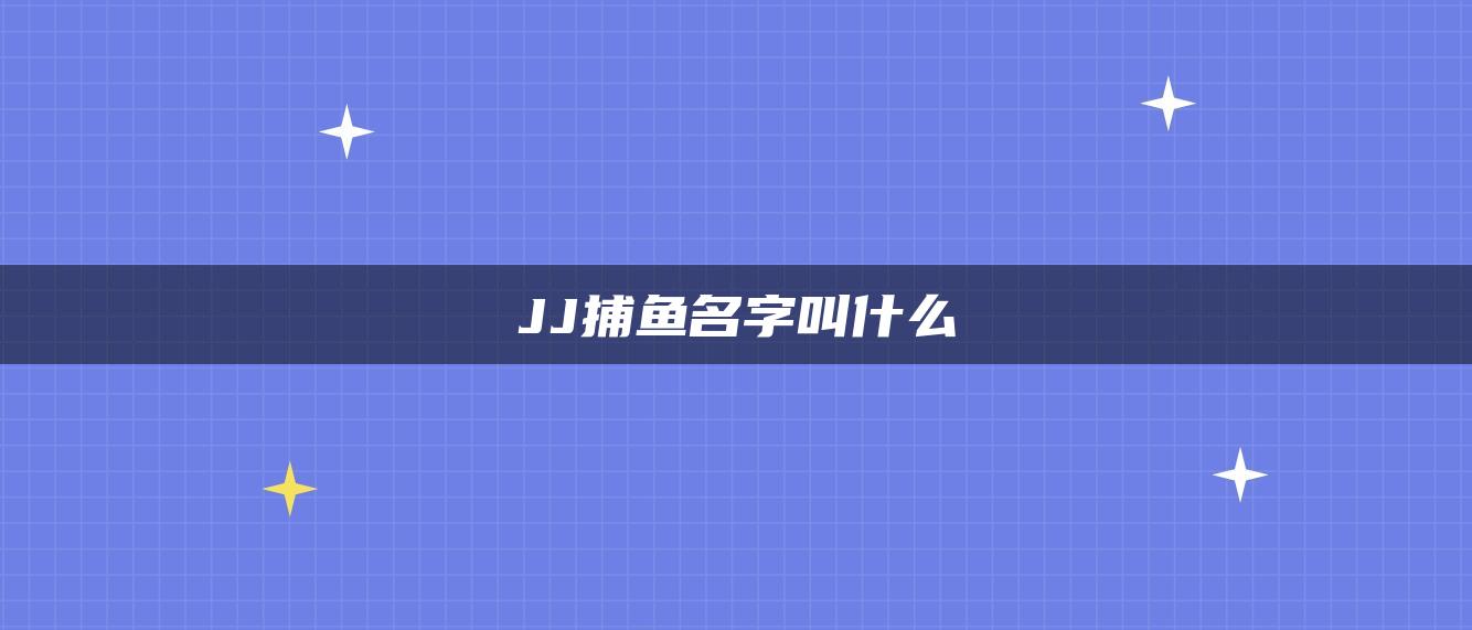 JJ捕鱼名字叫什么