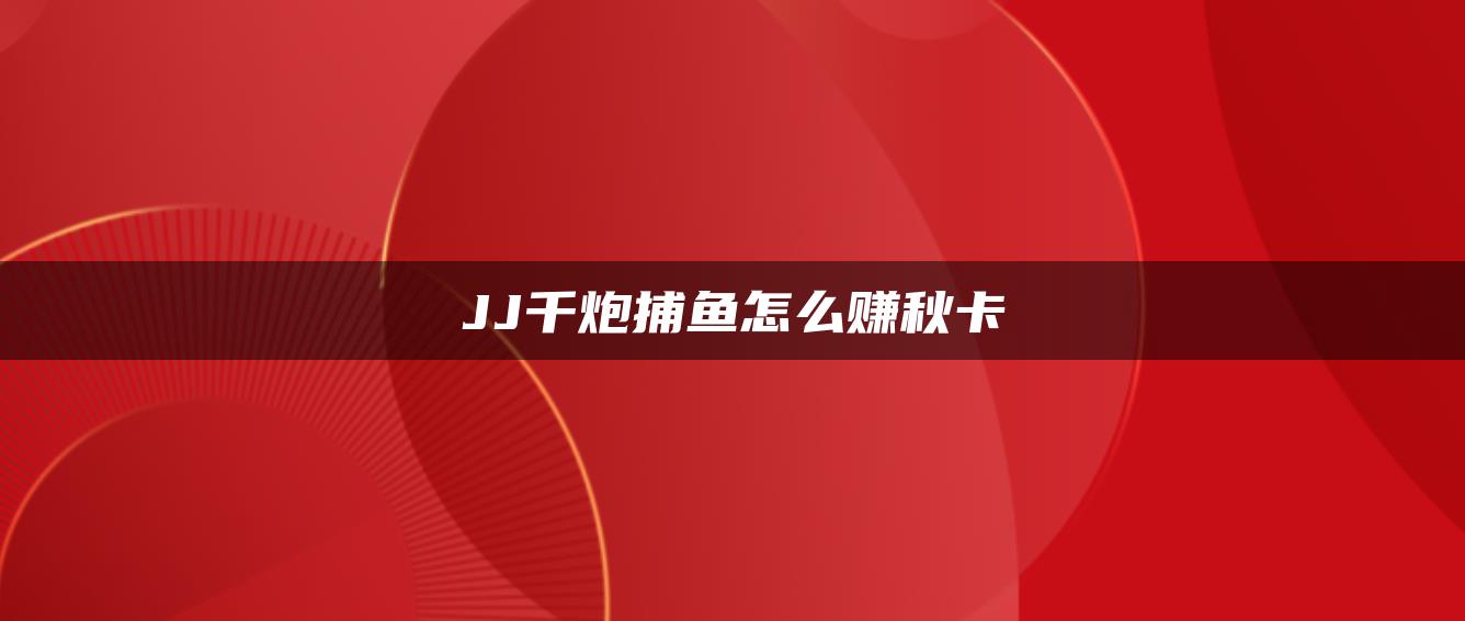 JJ千炮捕鱼怎么赚秋卡