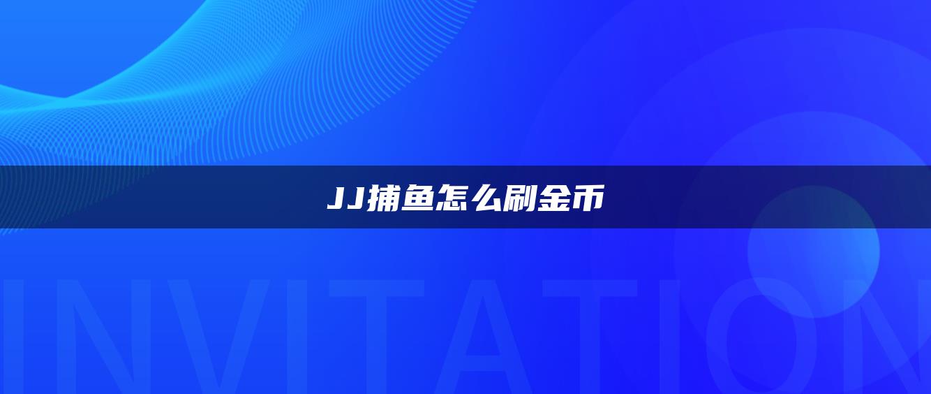 JJ捕鱼怎么刷金币