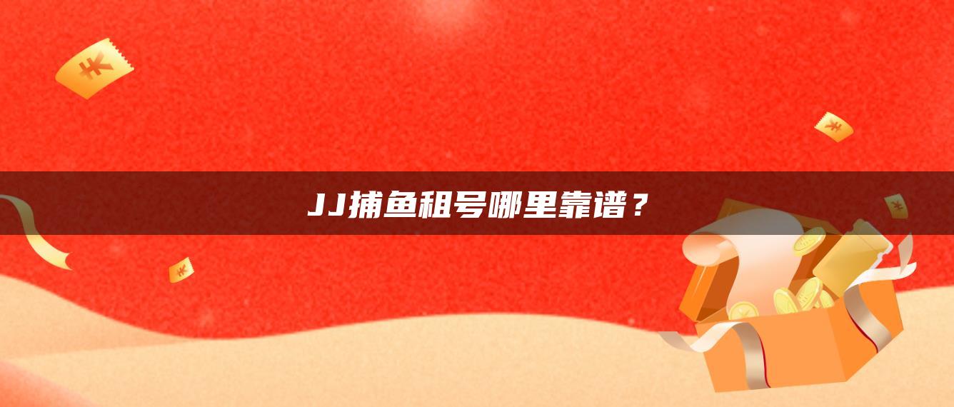 JJ捕鱼租号哪里靠谱？