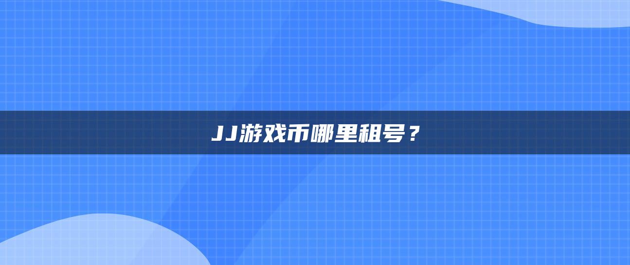 JJ游戏币哪里租号？