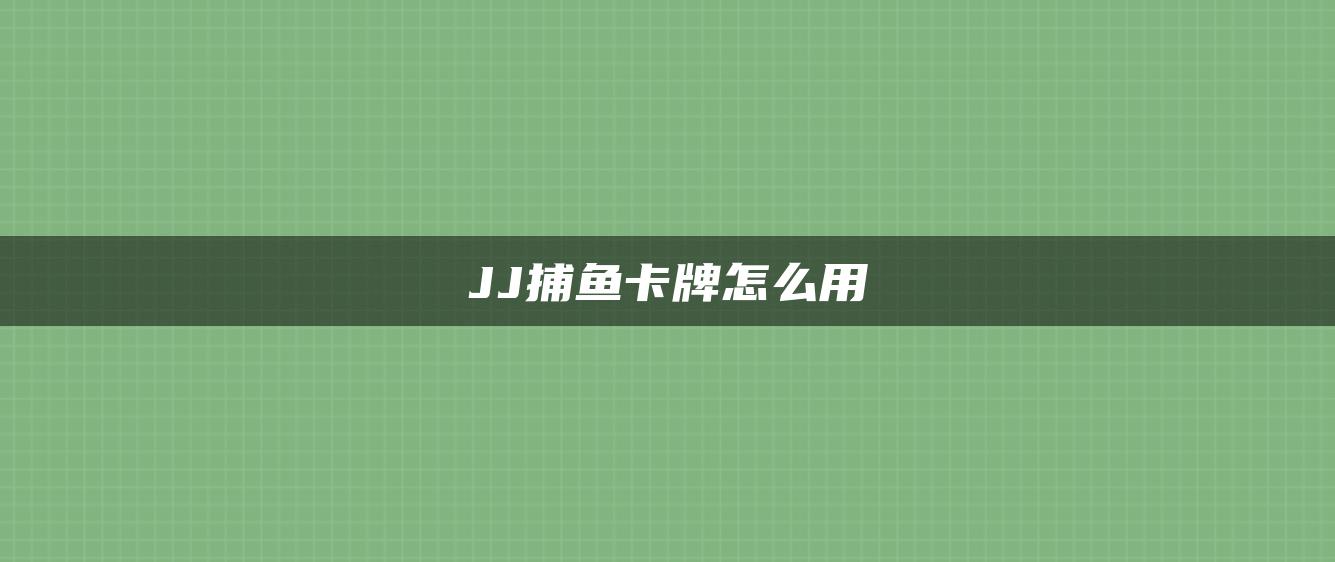 JJ捕鱼卡牌怎么用