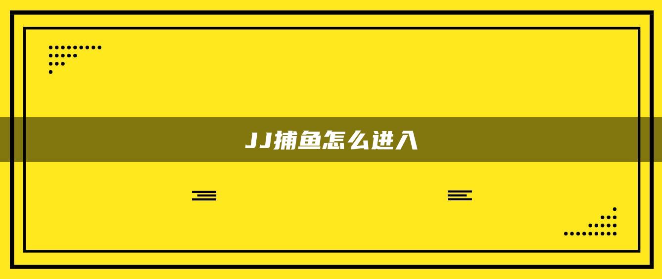 JJ捕鱼怎么进入