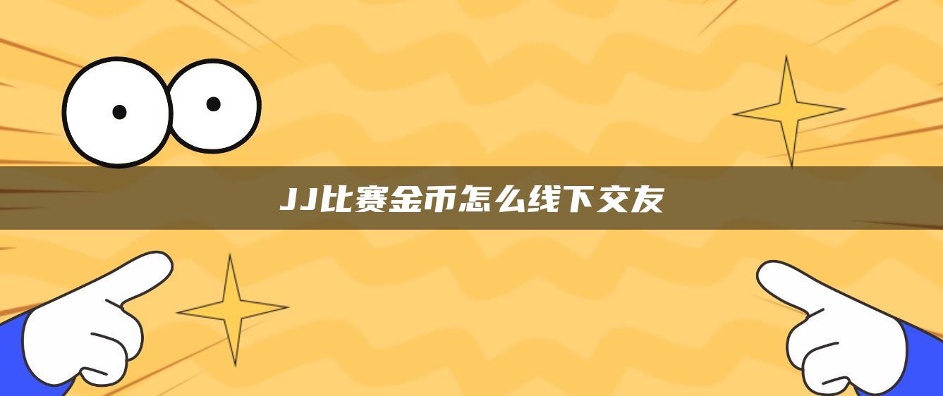 JJ比赛金币怎么线下交友