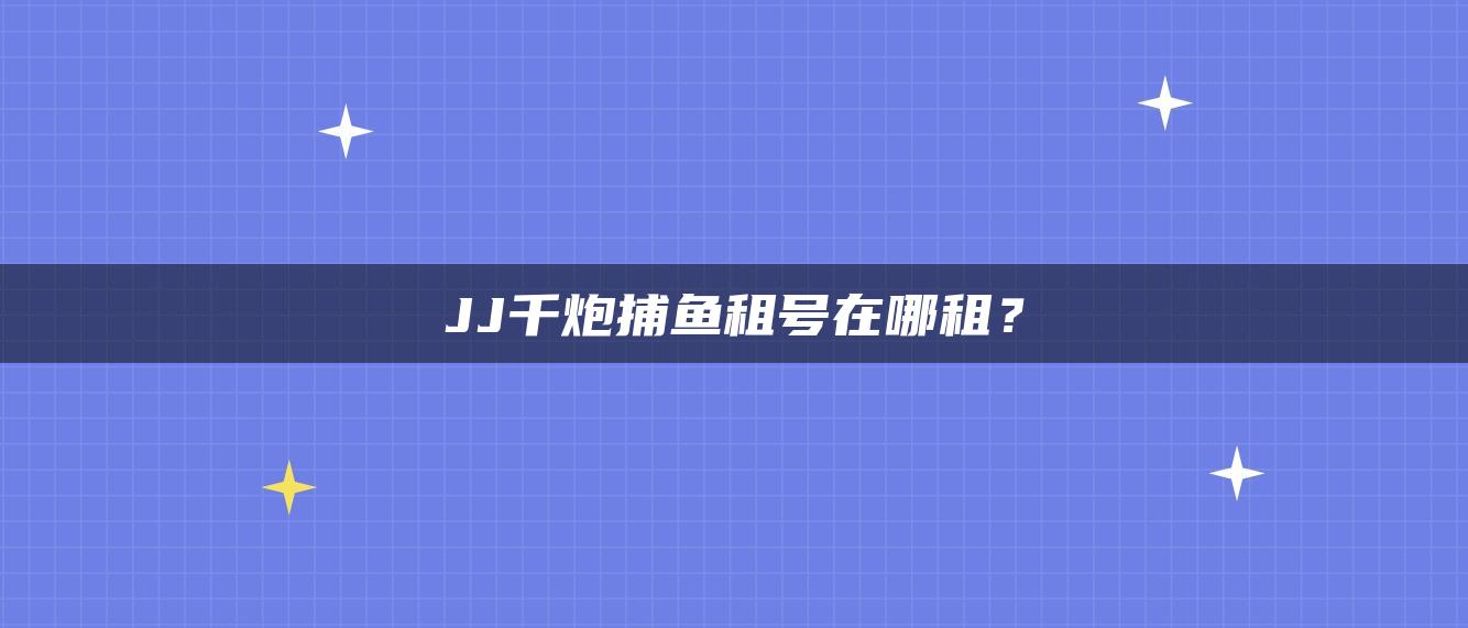 JJ千炮捕鱼租号在哪租？