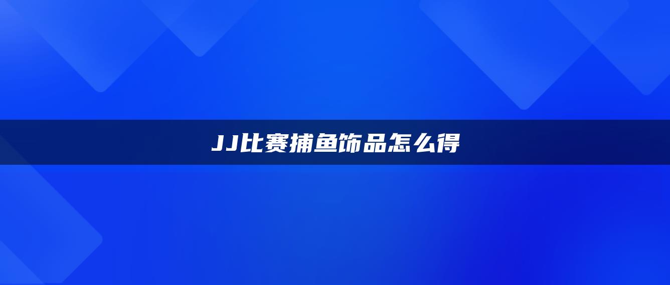 JJ比赛捕鱼饰品怎么得