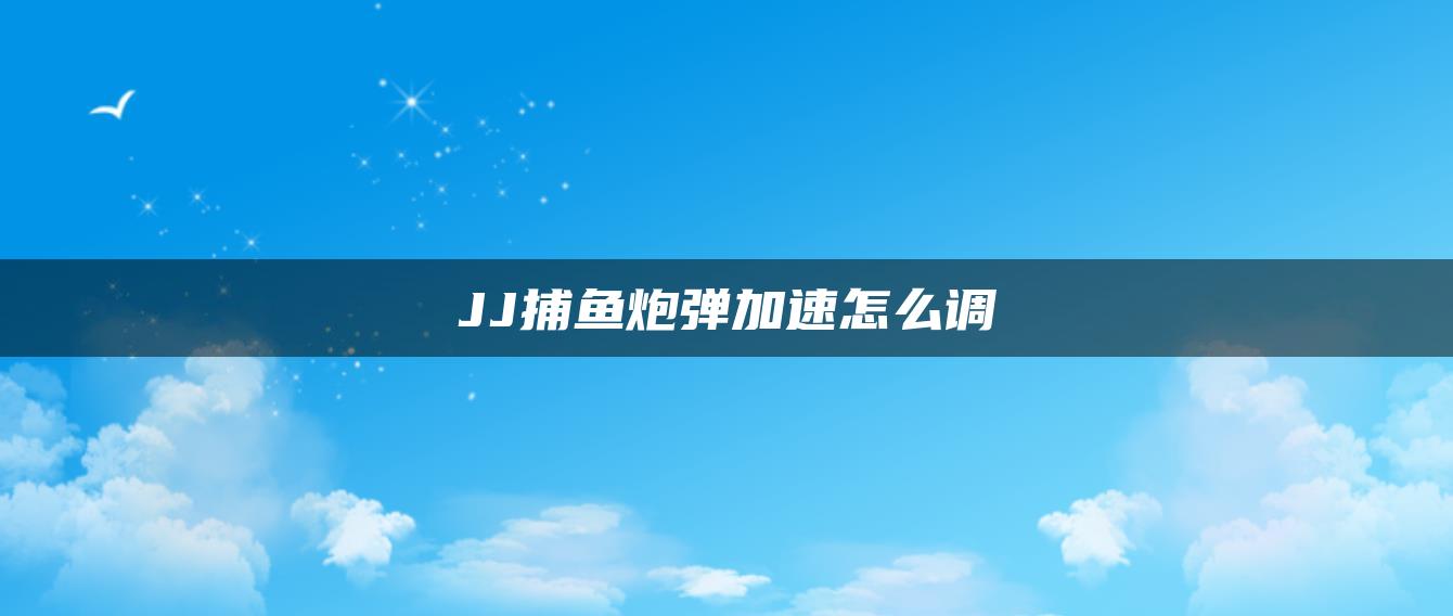 JJ捕鱼炮弹加速怎么调