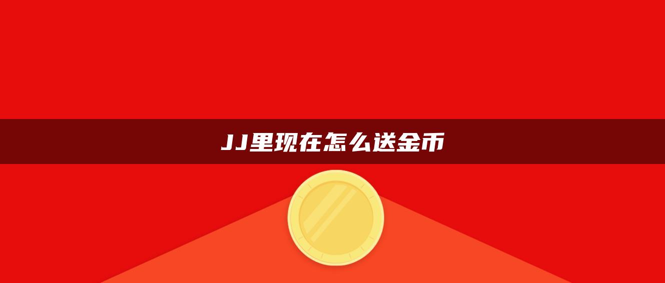 JJ里现在怎么送金币