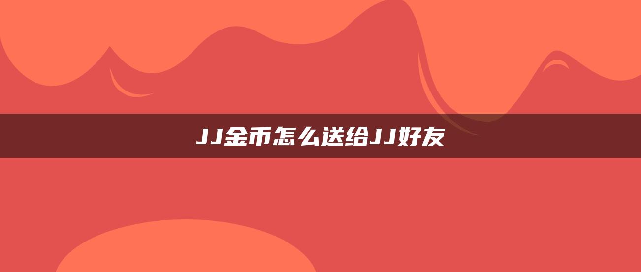 JJ金币怎么送给JJ好友