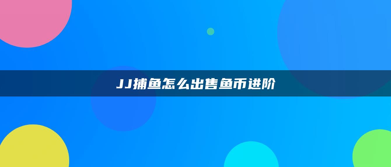 JJ捕鱼怎么出售鱼币进阶