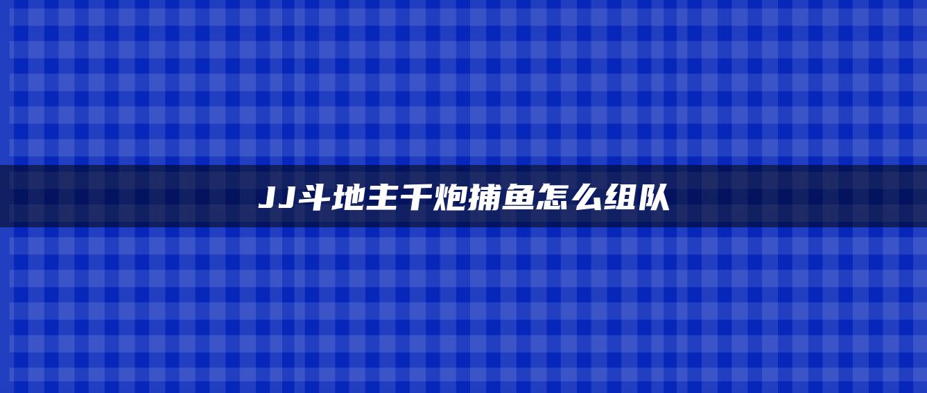 JJ斗地主千炮捕鱼怎么组队