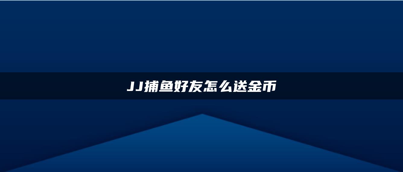 JJ捕鱼好友怎么送金币