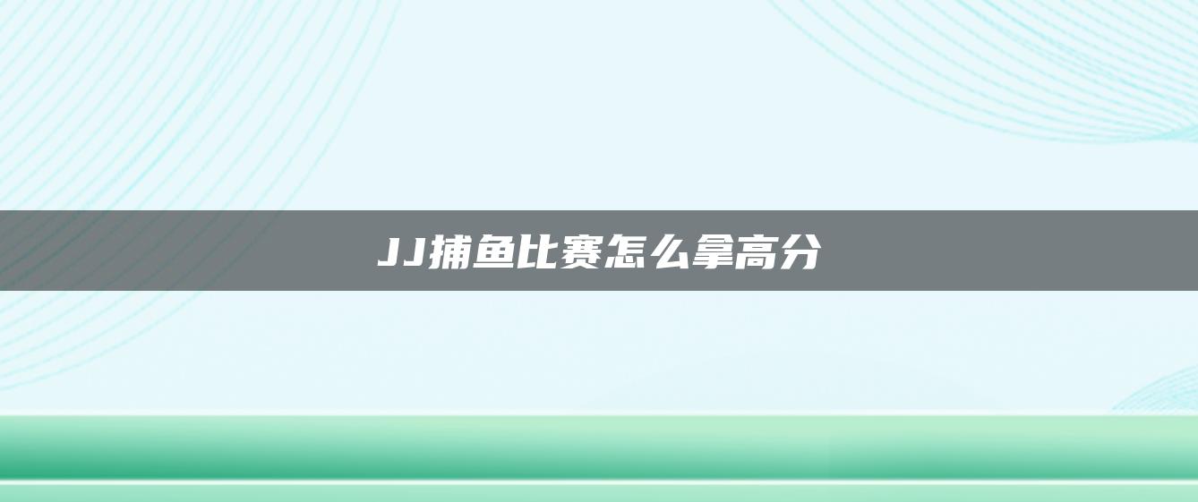 JJ捕鱼比赛怎么拿高分