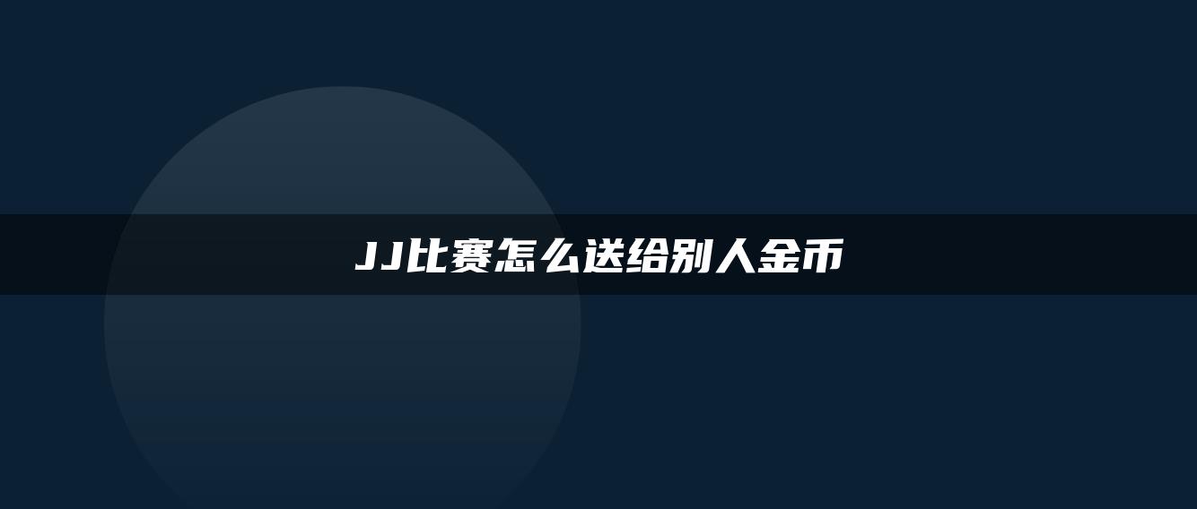 JJ比赛怎么送给别人金币