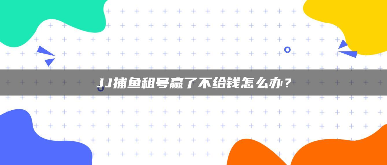 JJ捕鱼租号赢了不给钱怎么办？