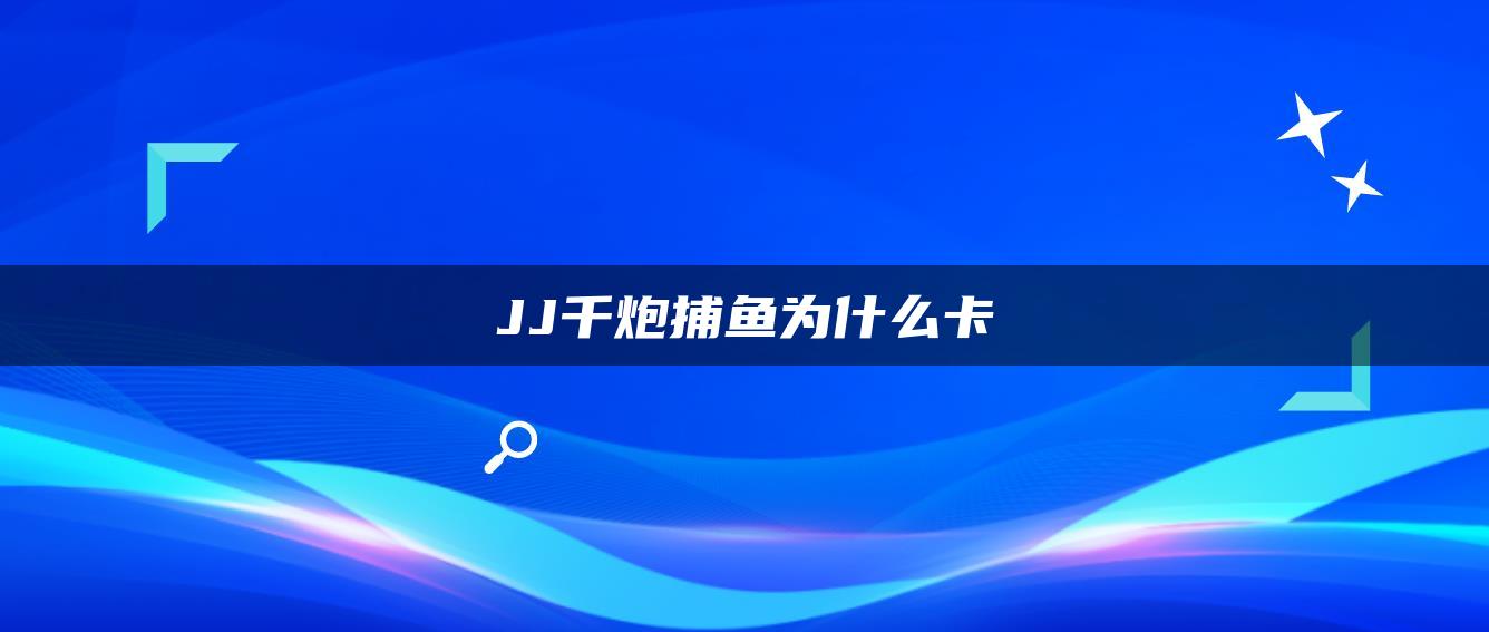 JJ千炮捕鱼为什么卡