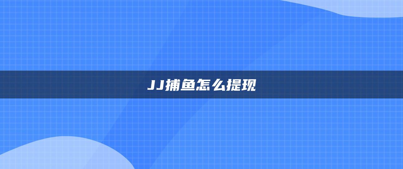 JJ捕鱼怎么提现