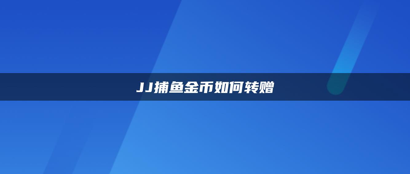 JJ捕鱼金币如何转赠