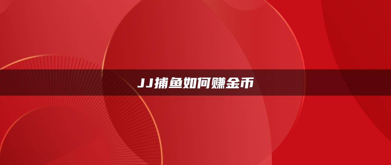 JJ捕鱼如何赚金币