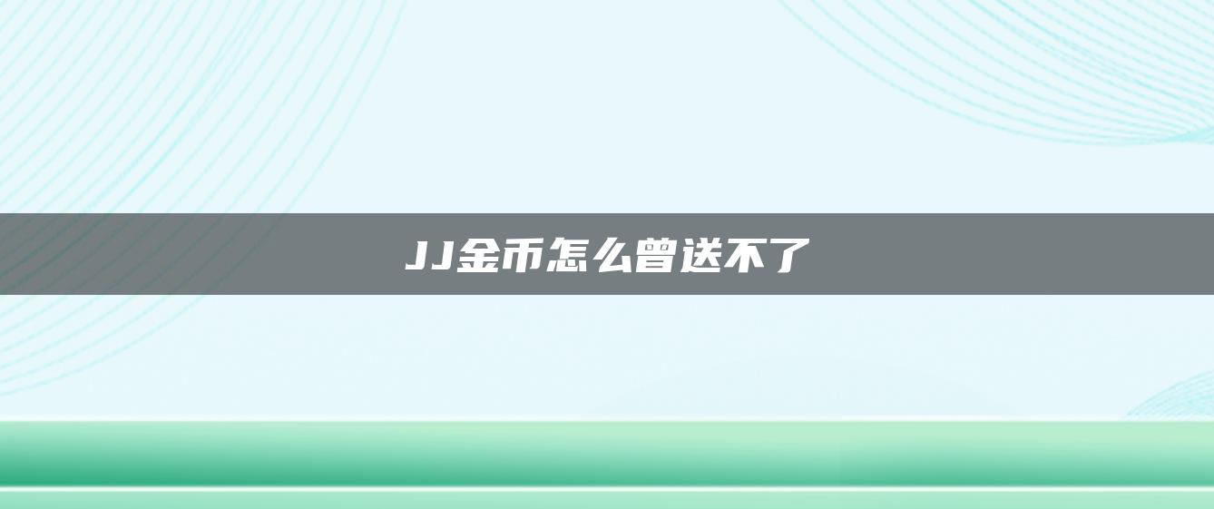 JJ金币怎么曾送不了