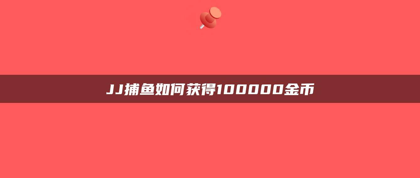 JJ捕鱼如何获得100000金币