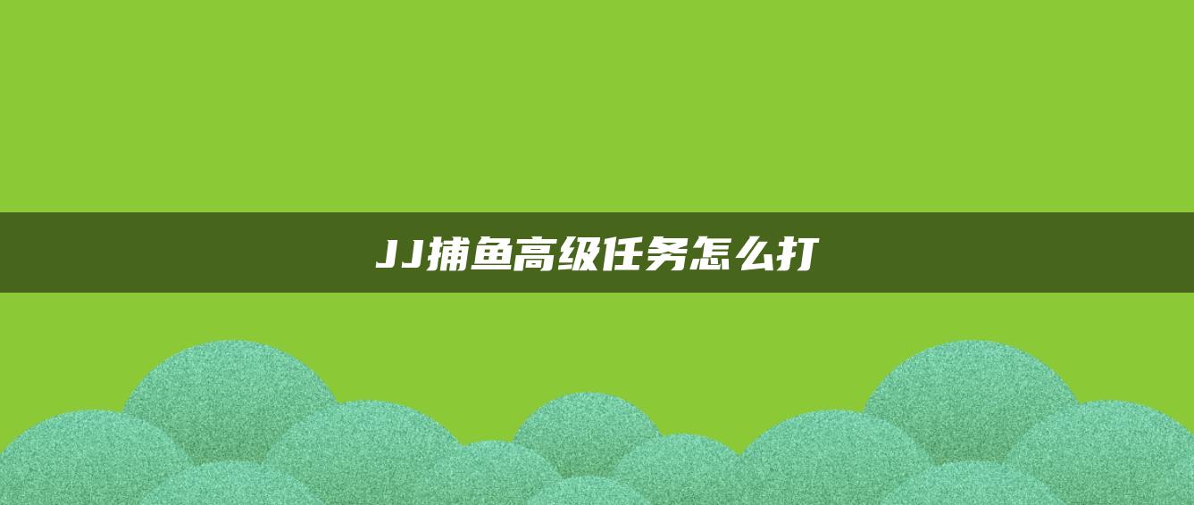 JJ捕鱼高级任务怎么打