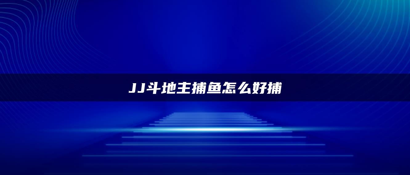 JJ斗地主捕鱼怎么好捕