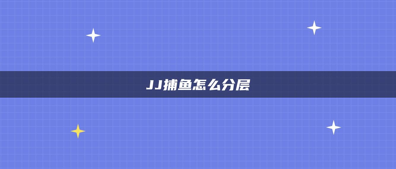 JJ捕鱼怎么分层