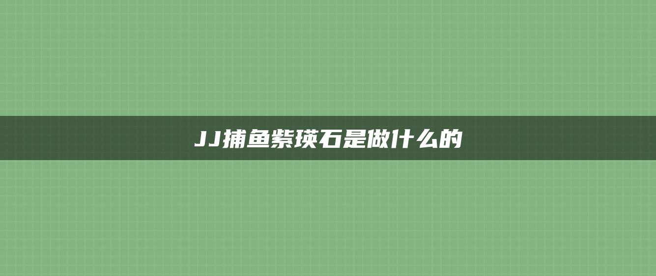 JJ捕鱼紫瑛石是做什么的