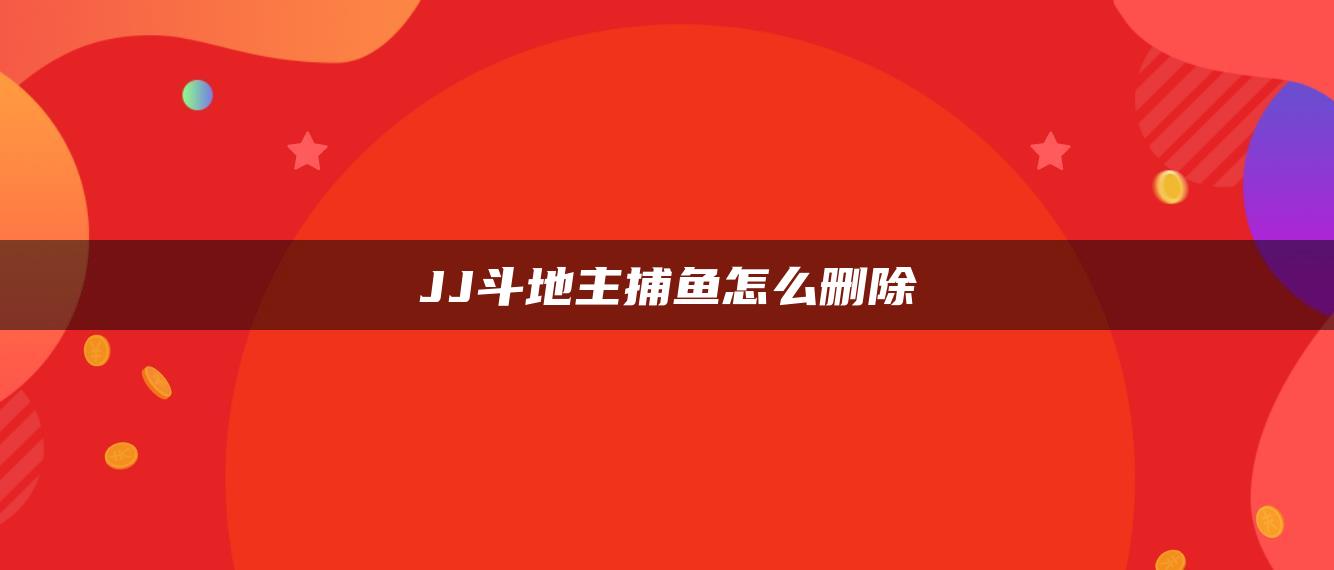 JJ斗地主捕鱼怎么删除