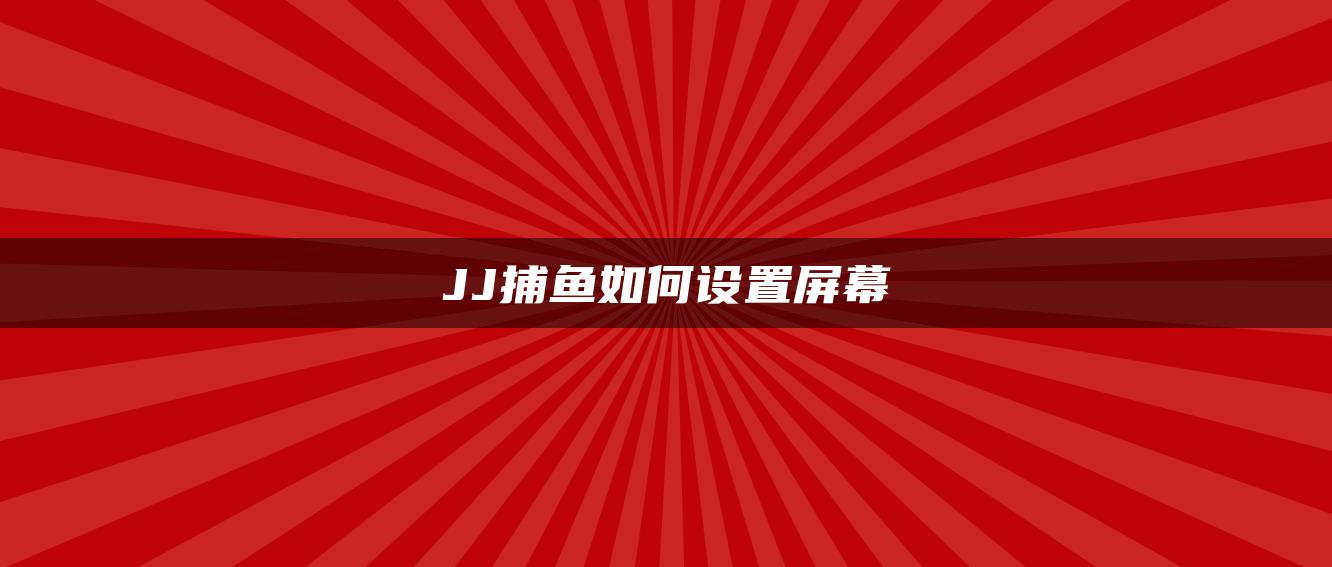 JJ捕鱼如何设置屏幕