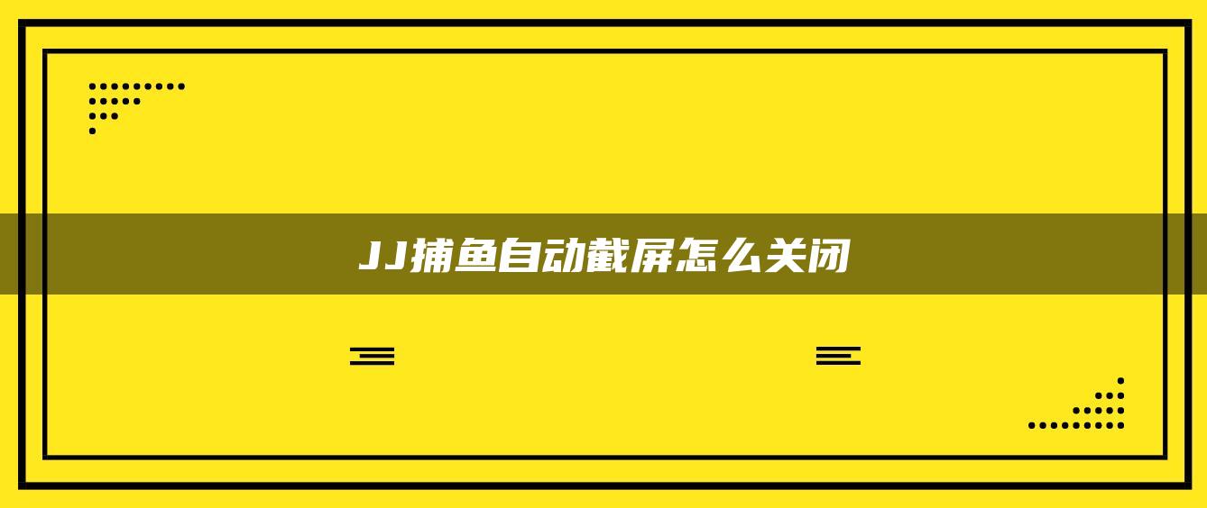 JJ捕鱼自动截屏怎么关闭